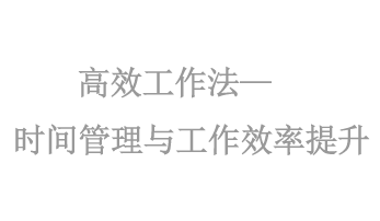 高(gāo)效工(gōng)作(zuò)法——時(shí)間(jiān)管理(lǐ)與工(gōng)作(zuò)效率提升